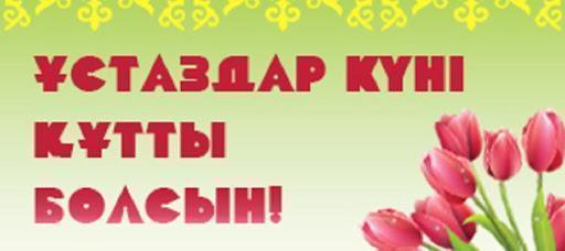 Құрметті ұстаздар! Шәкірттеріңіздің құрметі мен махаббатына бөленіңіздер. Шығармашылық ізденістер, ғылыми жаңалықтарыңыз арта берсін. Мерекелеріңізбен